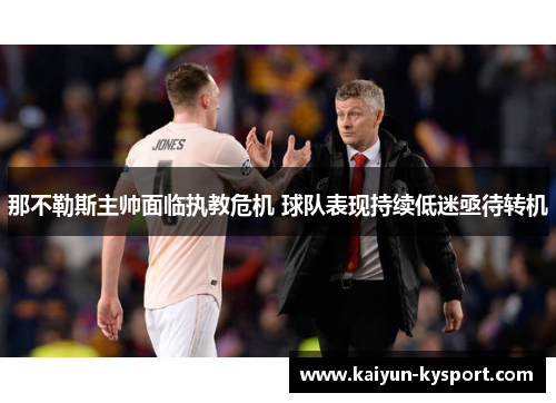 那不勒斯主帅面临执教危机 球队表现持续低迷亟待转机
