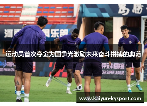 运动员首次夺金为国争光激励未来奋斗拼搏的典范