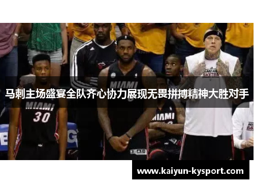 马刺主场盛宴全队齐心协力展现无畏拼搏精神大胜对手