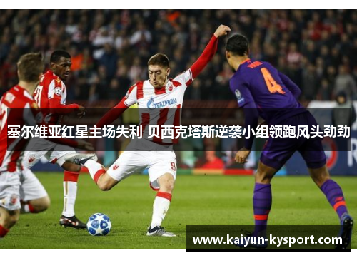 塞尔维亚红星主场失利 贝西克塔斯逆袭小组领跑风头劲劲