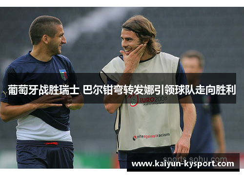 葡萄牙战胜瑞士 巴尔钳弯转发娜引领球队走向胜利
