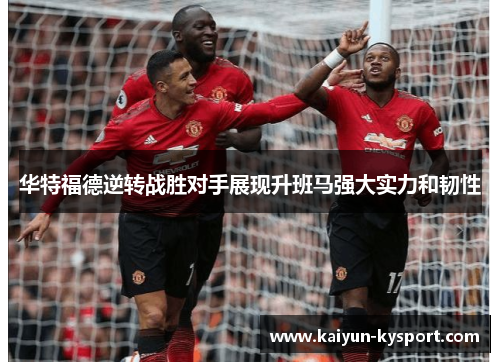 华特福德逆转战胜对手展现升班马强大实力和韧性