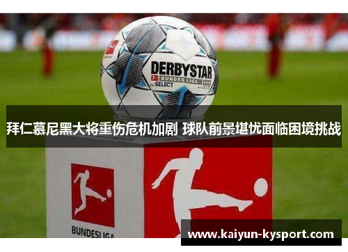 拜仁慕尼黑大将重伤危机加剧 球队前景堪忧面临困境挑战