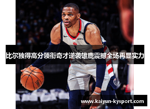 比尔独得高分领衔奇才逆袭雄鹿震撼全场再显实力