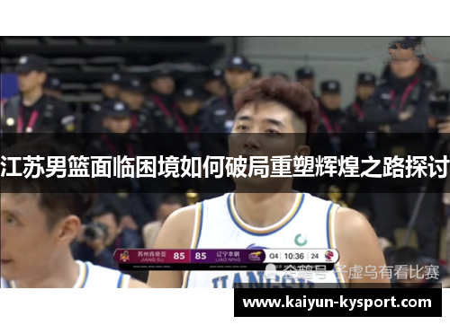 江苏男篮面临困境如何破局重塑辉煌之路探讨