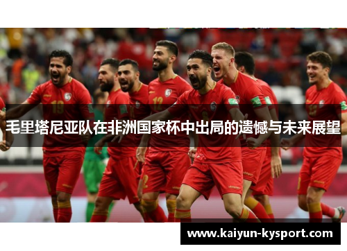 毛里塔尼亚队在非洲国家杯中出局的遗憾与未来展望