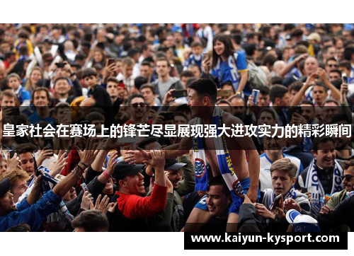 皇家社会在赛场上的锋芒尽显展现强大进攻实力的精彩瞬间