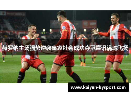 赫罗纳主场强势逆袭皇家社会成功夺冠喜讯满城飞扬