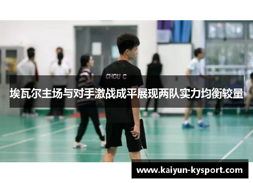 埃瓦尔主场与对手激战成平展现两队实力均衡较量