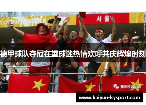 德甲球队夺冠在望球迷热情欢呼共庆辉煌时刻