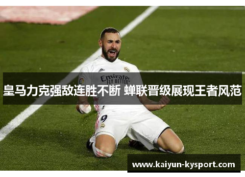 皇马力克强敌连胜不断 蝉联晋级展现王者风范