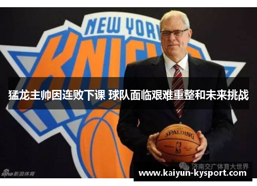 猛龙主帅因连败下课 球队面临艰难重整和未来挑战