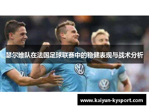 瑟尔维队在法国足球联赛中的稳健表现与战术分析