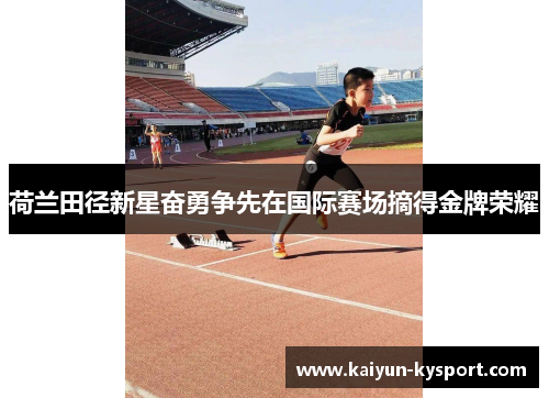 荷兰田径新星奋勇争先在国际赛场摘得金牌荣耀