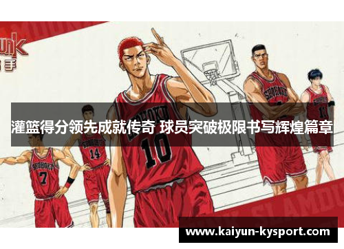 灌篮得分领先成就传奇 球员突破极限书写辉煌篇章