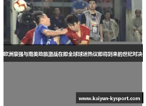 欧洲豪强与南美劲旅激战在即全球球迷热议即将到来的世纪对决