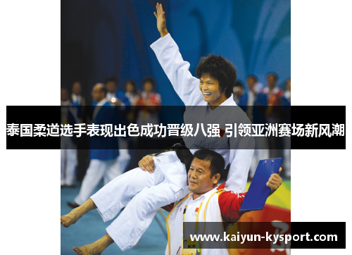 泰国柔道选手表现出色成功晋级八强 引领亚洲赛场新风潮