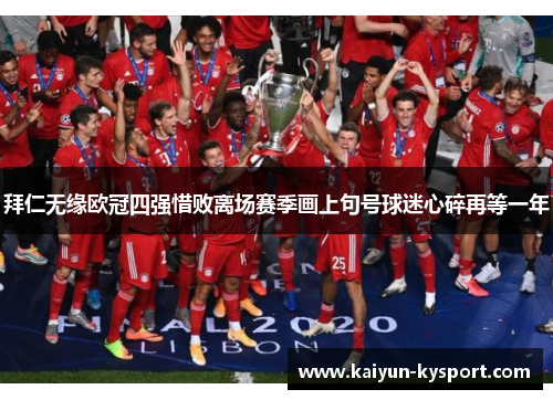 拜仁无缘欧冠四强惜败离场赛季画上句号球迷心碎再等一年