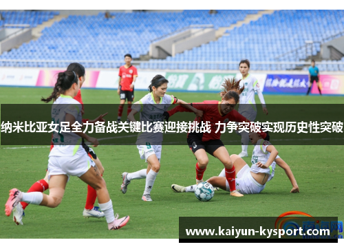 纳米比亚女足全力备战关键比赛迎接挑战 力争突破实现历史性突破