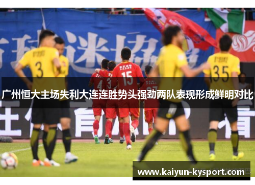 广州恒大主场失利大连连胜势头强劲两队表现形成鲜明对比