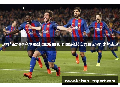欧冠与欧预赛竞争激烈 国脚们展现出顶级竞技实力和无懈可击的表现