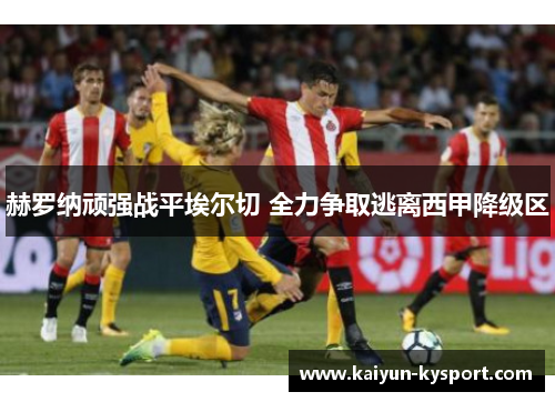 赫罗纳顽强战平埃尔切 全力争取逃离西甲降级区