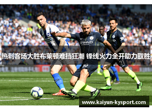 热刺客场大胜布莱顿难挡狂潮 锋线火力全开助力取胜