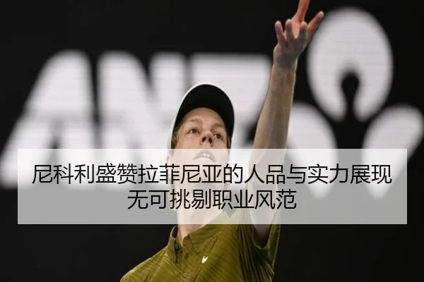 尼科利盛赞拉菲尼亚的人品与实力展现无可挑剔职业风范(kaiyun)