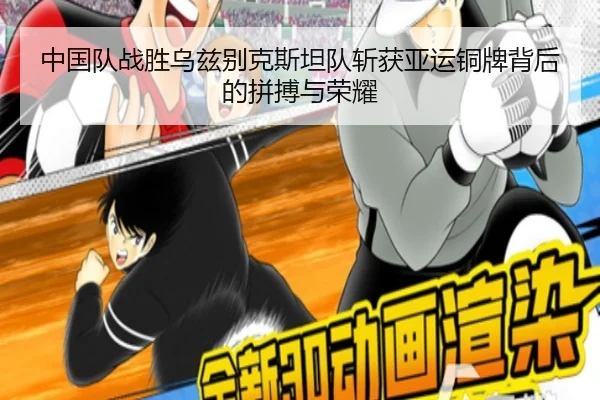 中国队战胜乌兹别克斯坦队斩获亚运铜牌背后的拼搏与荣耀(kaiyun)