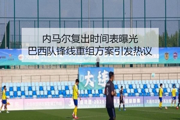内马尔复出时间表曝光 巴西队锋线重组方案引发热议（kaiyun）